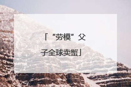 “劳模”父子全球卖蟹